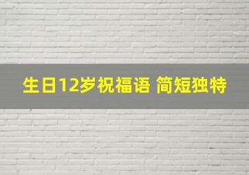 生日12岁祝福语 简短独特